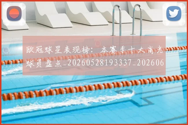 欧冠球星表现榜:本赛季十大高光球员盘点_20260528193337_20260610165952
