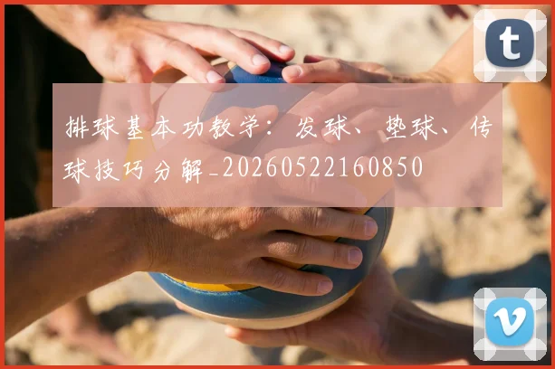 排球基本功教学:发球、垫球、传球技巧分解_20260522160850