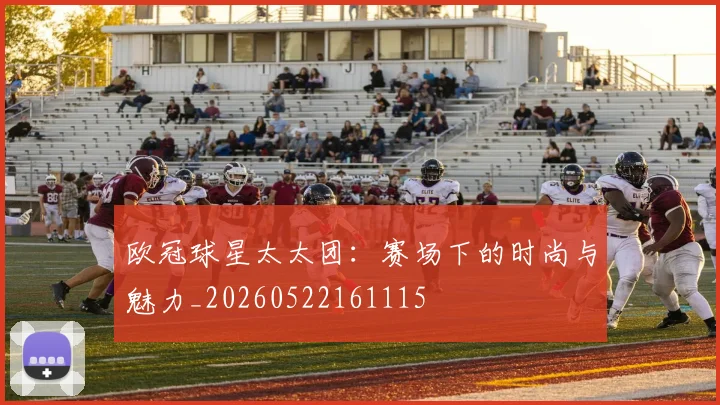 欧冠球星太太团:赛场下的时尚与魅力_20260522161115