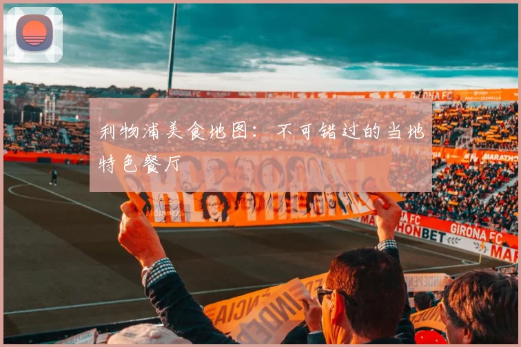 利物浦美食地图：不可错过的当地特色餐厅