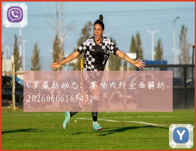 C罗最新动态:赛场内外全面解析_20260606165431