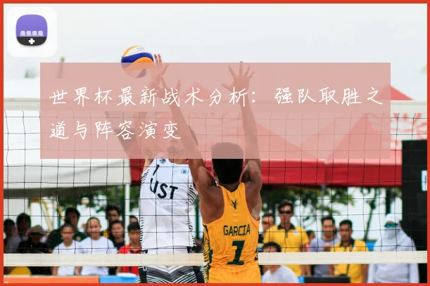 世界杯最新战术分析：强队取胜之道与阵容演变