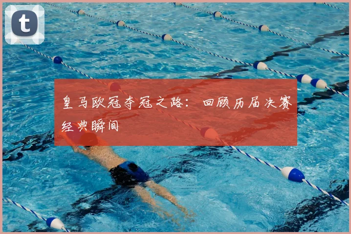 皇马欧冠夺冠之路:回顾历届决赛经典瞬间