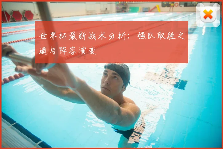 世界杯最新战术分析:强队取胜之道与阵容演变