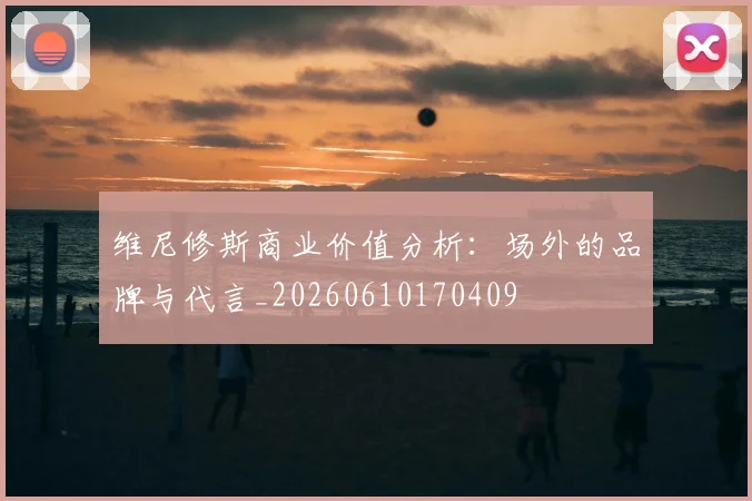 维尼修斯商业价值分析:场外的品牌与代言_20260610170409