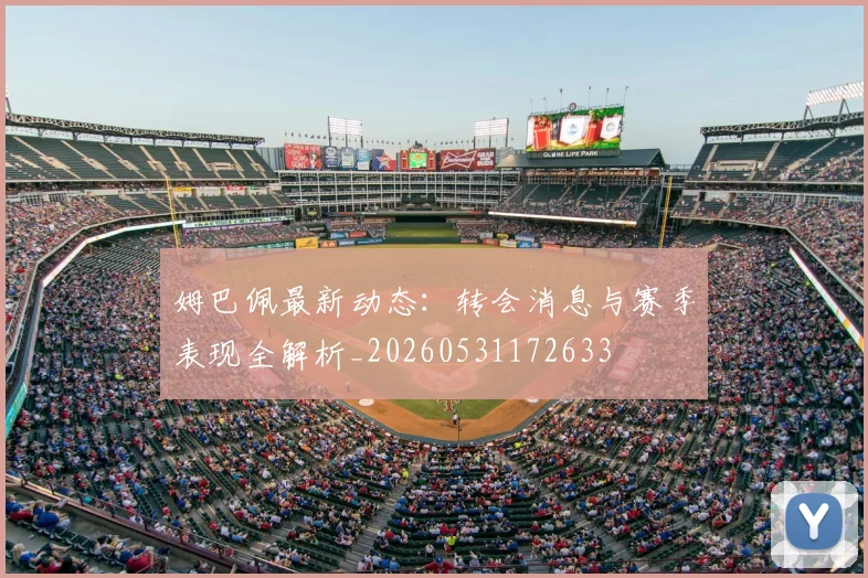 姆巴佩最新动态:转会消息与赛季表现全解析_20260531172633